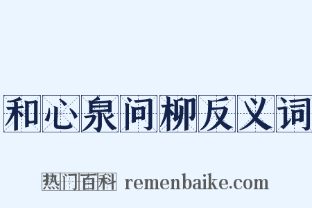和心泉问柳反义词是什么意思的图片